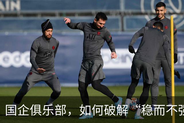 国企俱乐部，如何破解“稳而不强”困局？