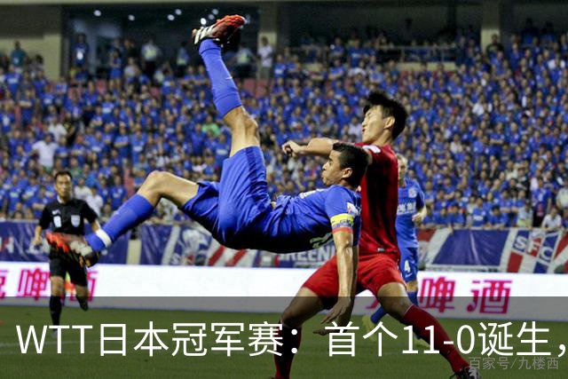 WTT日本冠军赛：首个11-0诞生，大勒布伦淘汰欧洲冠军约战张本智和